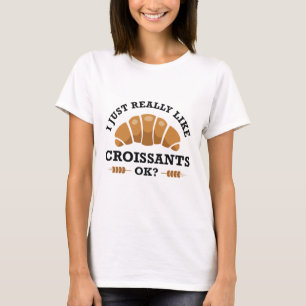 I Just Really Like Croissants Ok T-Shirt
