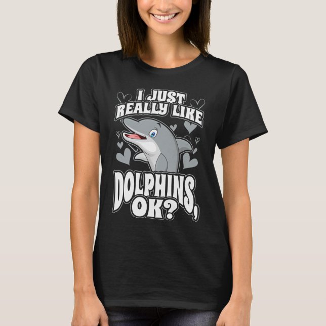 I just really like dolphins ok T-Shirt (Front)