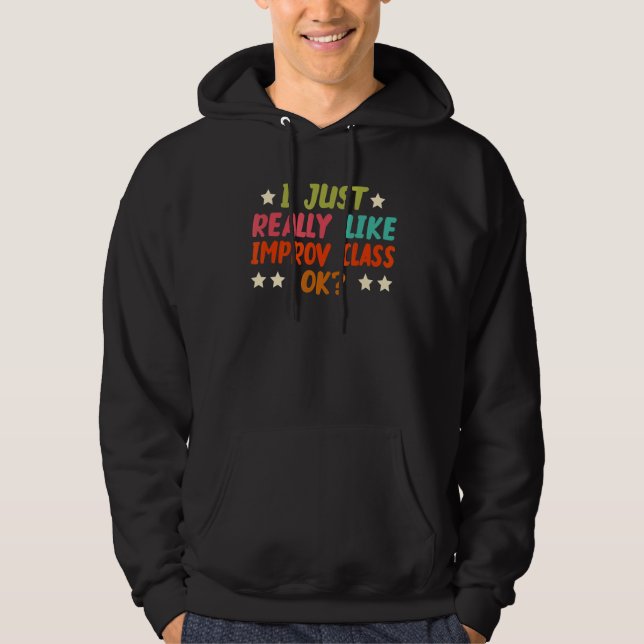 I Just Really Like Improv Class  Ok Hoodie (Front)