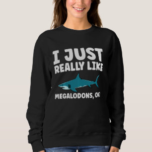 I Just Really Like Megalodon Sharks Sweatshirt