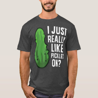 I Just Really Like Pickles, Ok Cute Dill Pickles  T-Shirt