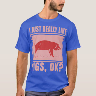 I Just Really Like Pigs, OK Farmer Piggy Saying Pi T-Shirt