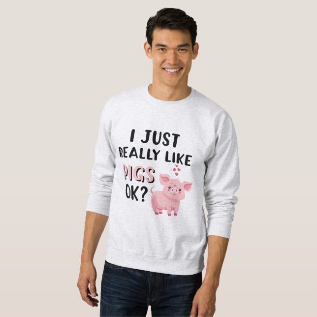 I Just Really Like Pigs OK? Sweatshirt (Front Full)