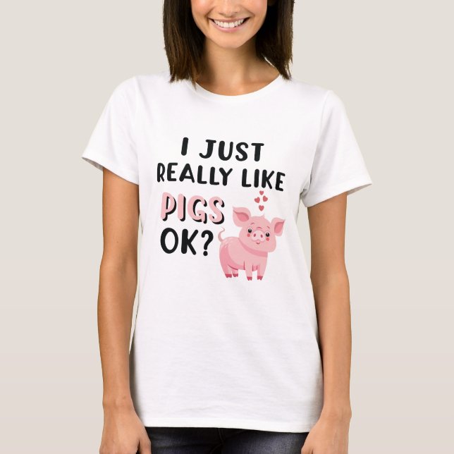 I Just Really Like Pigs OK? T-Shirt (Front)