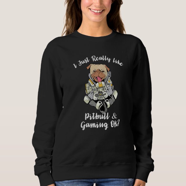 I Just Really Like Pitbull & Gaming, OK Funny Pitb Sweatshirt (Front)