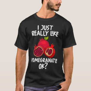 I Just Really Like Pomegranate Ok T-Shirt