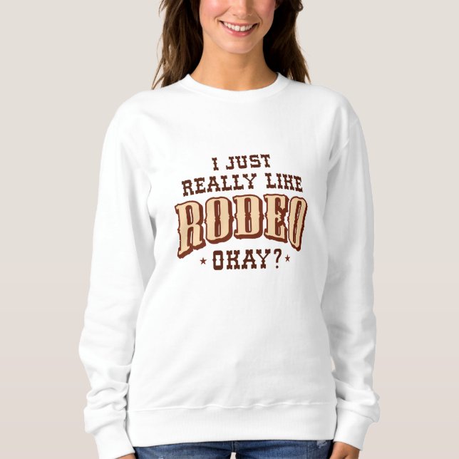 I Just Really Like Rodeo Okay Sweatshirt (Front)
