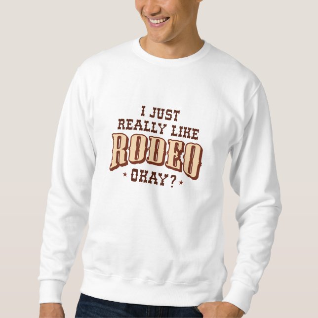 I Just Really Like Rodeo Okay Sweatshirt (Front)