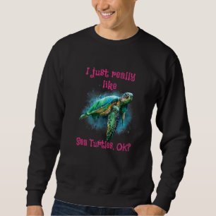 I Just Really Like Sea Turtles Ok 1 Sweatshirt
