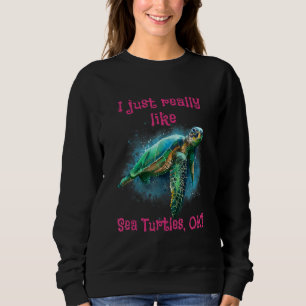 I Just Really Like Sea Turtles Ok 1 Sweatshirt