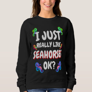 I just really like Seahorses Colorful Cute Seahors Sweatshirt