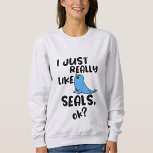 I Just Really Like Seals, Ok? Sweatshirt