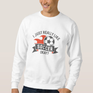 I Just Really Like Soccer Okay Sweatshirt