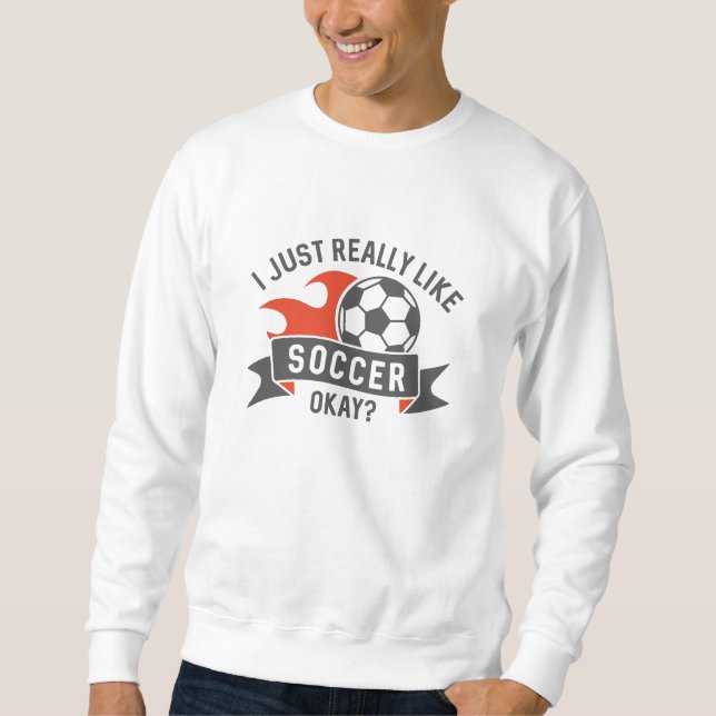 I Just Really Like Soccer Okay Sweatshirt (Front)