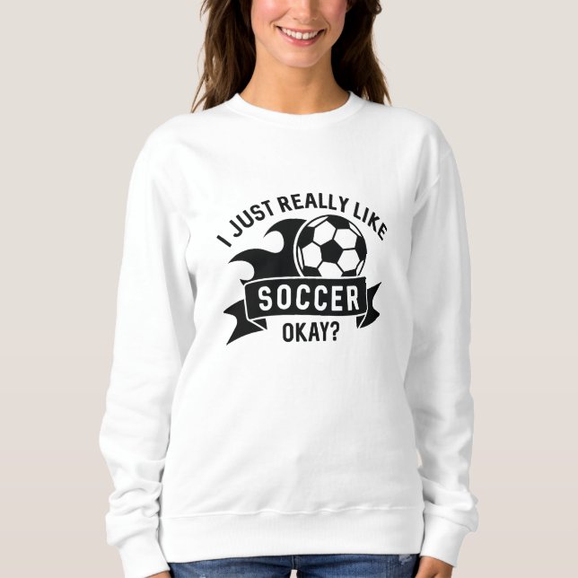 I Just Really Like Soccer Okay Sweatshirt (Front)