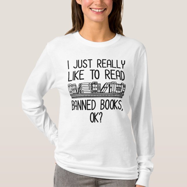 I Just Really Like To Read Banned Books, OK? T-Shirt (Front)
