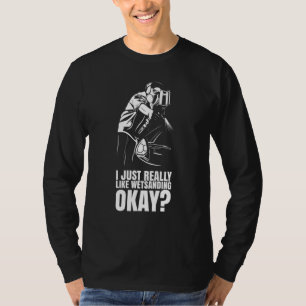 I Just Really Like Wetsanding Okay Auto Body Pain T-Shirt