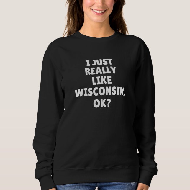 I Just Really Like Wisconsin Ok Sweatshirt (Front)