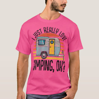 I Just Really Love Camping Ok  Rv Trailer  I Love  T-Shirt