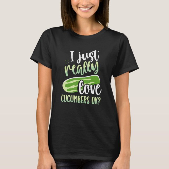 I Just Really Love Cucumbers Ok T-Shirt (Front)