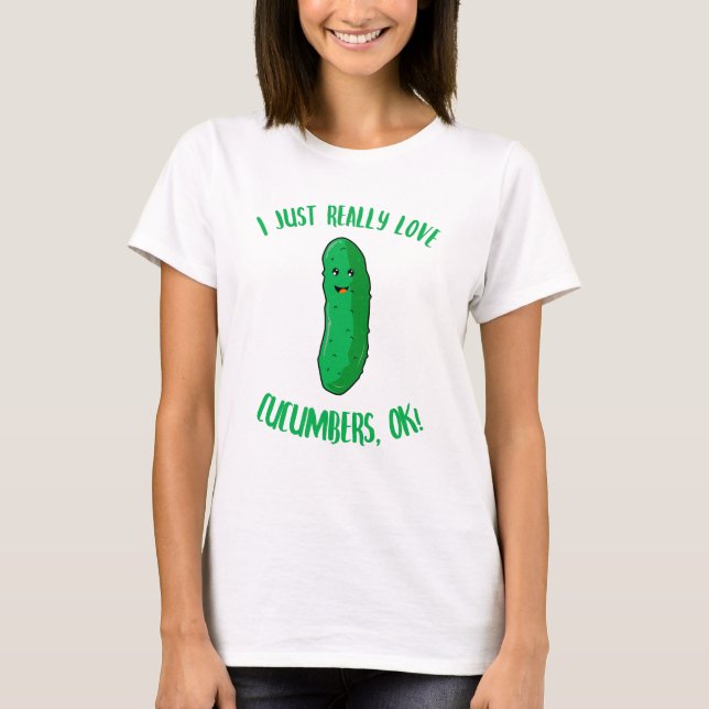 I Just Really Love Cucumbers OK T-Shirt (Front)