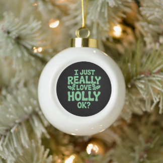 I Just Really Love Holly OK Christmas Xmas Holiday Ceramic Ball Christmas Ornament