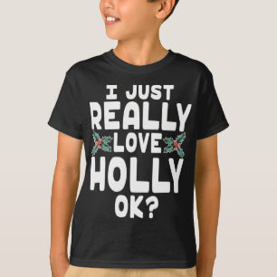 I Just Really Love Holly OK - Cute Christmas Holly T-Shirt