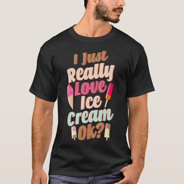 I Just Really Love Ice Cream Ok Funny Summer Ice C T-Shirt (Front)