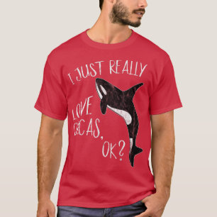 I Just Really Love Orcas, Ok Killer Whale Lover Or T-Shirt