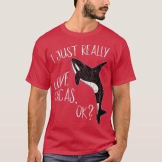 I Just Really Love Orcas, Ok Killer Whale Lover Or T-Shirt