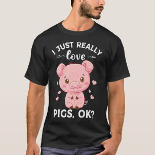 I Just Really Love Pigs Ok Piggy Lover Cute Hog Fa T-Shirt
