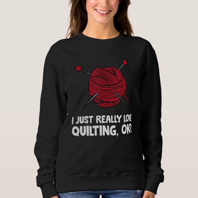 I Just Really Love Quilting Ok Sweatshirt (Front)