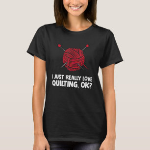 I Just Really Love Quilting Ok T-Shirt