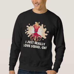 I Just Really Love Squid Ok Octopus   Cuttlefish S Sweatshirt