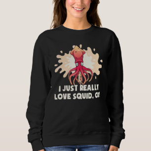 I Just Really Love Squid Ok Octopus   Cuttlefish S Sweatshirt