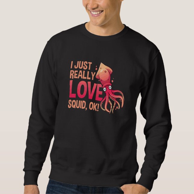 I Just Really Love Squid Ok Octopus  Cuttlefish Sq Sweatshirt (Front)