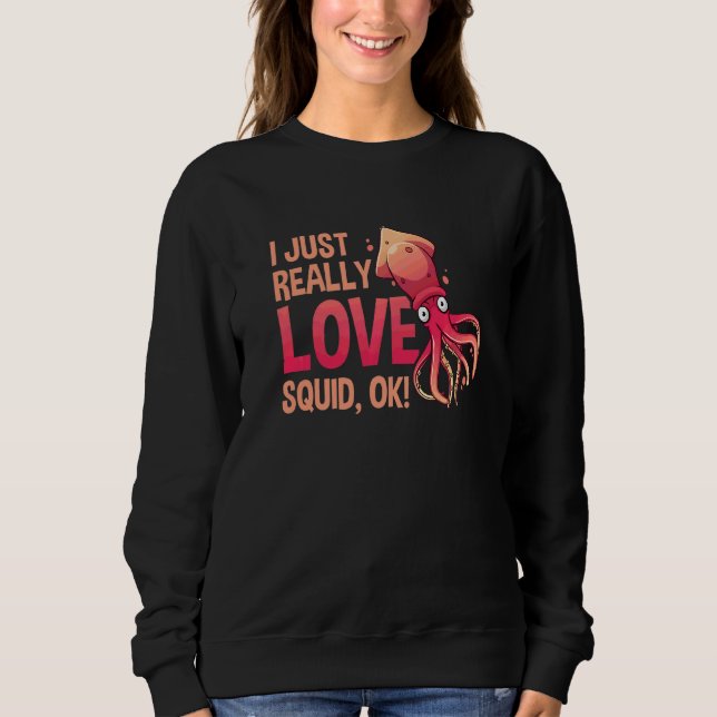 I Just Really Love Squid Ok Octopus  Cuttlefish Sq Sweatshirt (Front)