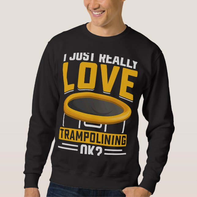 I just really Love Trampolining OK Sweatshirt (Front)