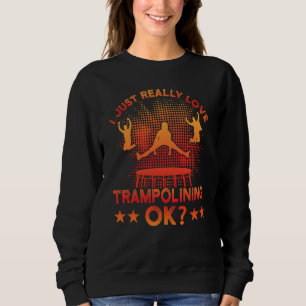 I just really Love Trampolining ok Sweatshirt