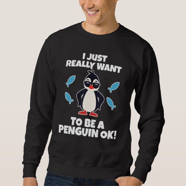 I Just Really Want to be a Penguin OK  Penguin Sweatshirt (Front)