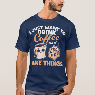 I Just Really Want To Drink Coffee And Bake Things T-Shirt