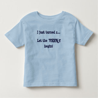 I just turned 2...Let the, TERRIBLE, begin! Toddler T-Shirt