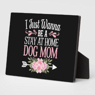 I Just Wanna Be A Stay At Home Dog Mum Mothers Day Plaque