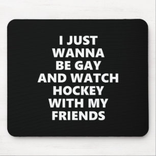 I Just Wanna Be Gay And Watch Hockey With My Frien Mouse Pad