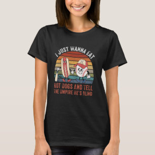 I Just Wanna Eat Hot Dogs And Tell The Umpire He's T-Shirt