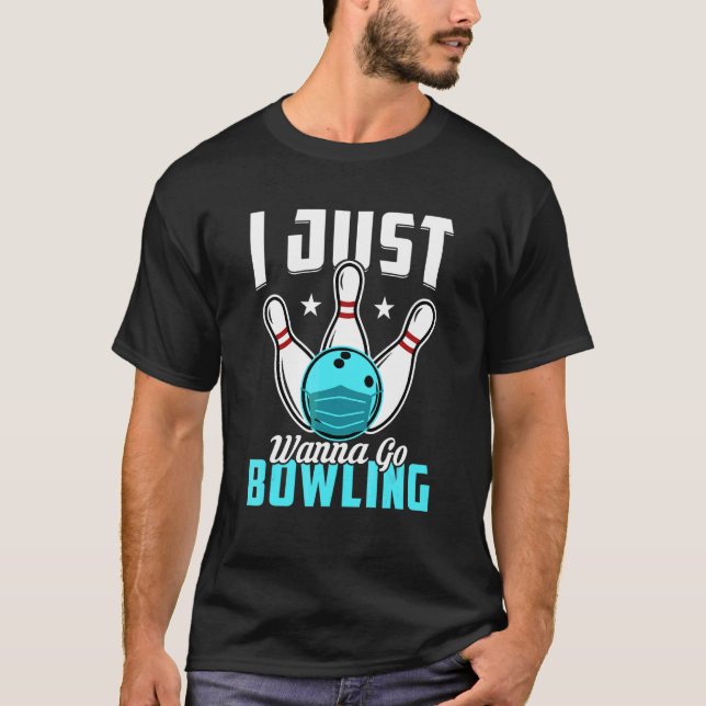 I Just Wanna Go Bowling T-Shirt (Front)