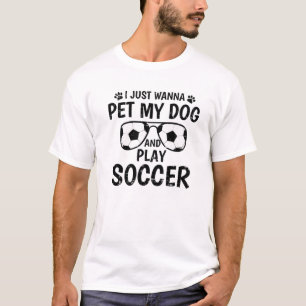 I Just Wanna Pet My Dog And Play Soccer T-Shirt