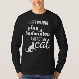 I Just Wanna Play Badminton And Pet My Cat T-Shirt
