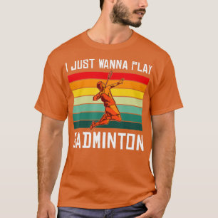 I just wanna play Badminton T-Shirt