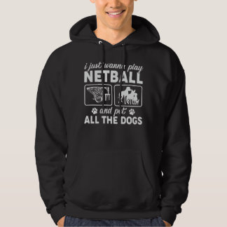 I Just Wanna Play Netball and Pet All the Dogs Hoodie